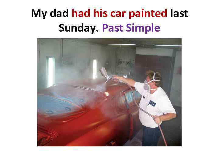 My dad his car painted last Sunday. Past Simple 