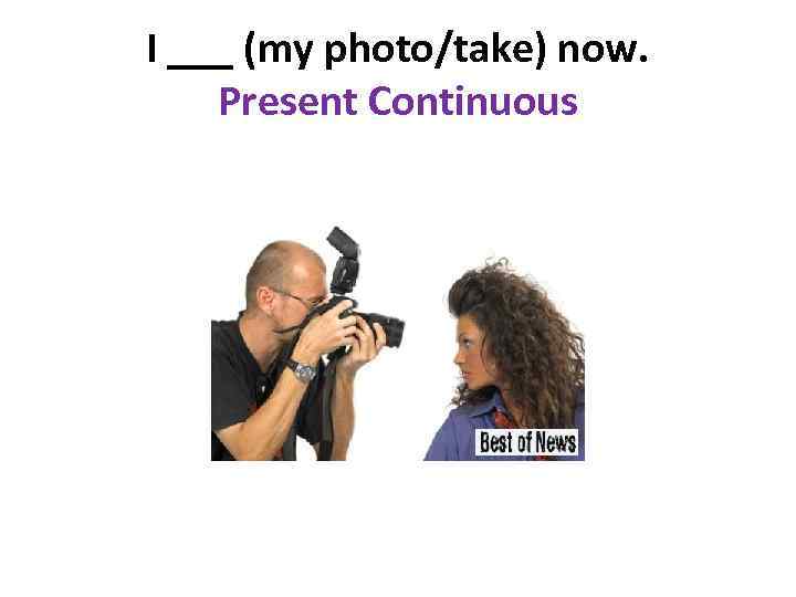 I ___ (my photo/take) now. Present Continuous 