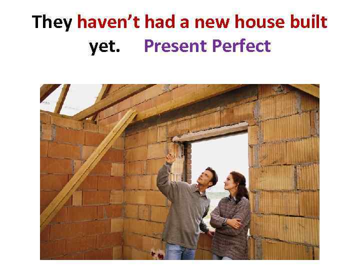 They haven’t had a new house built yet. Present Perfect 
