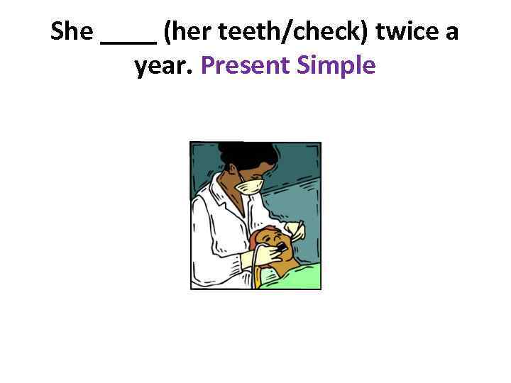 She ____ (her teeth/check) twice a year. Present Simple 