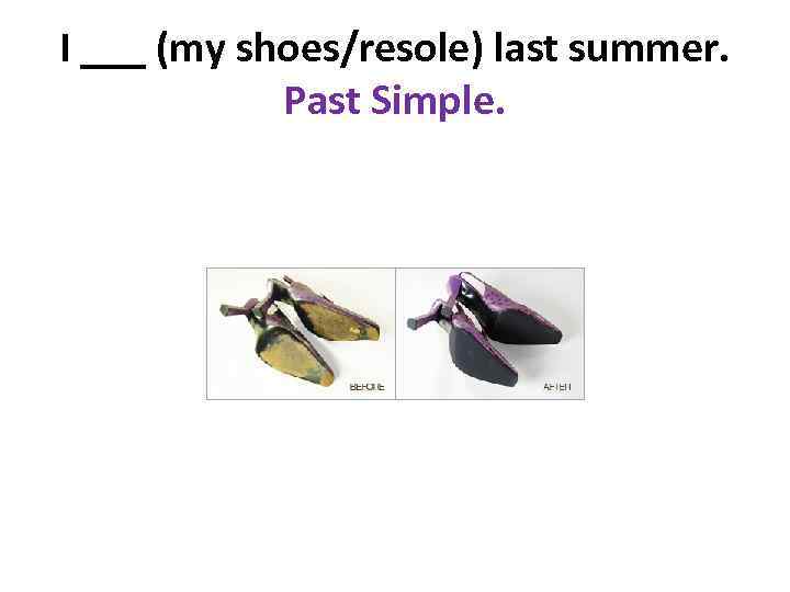 I ___ (my shoes/resole) last summer. Past Simple. 
