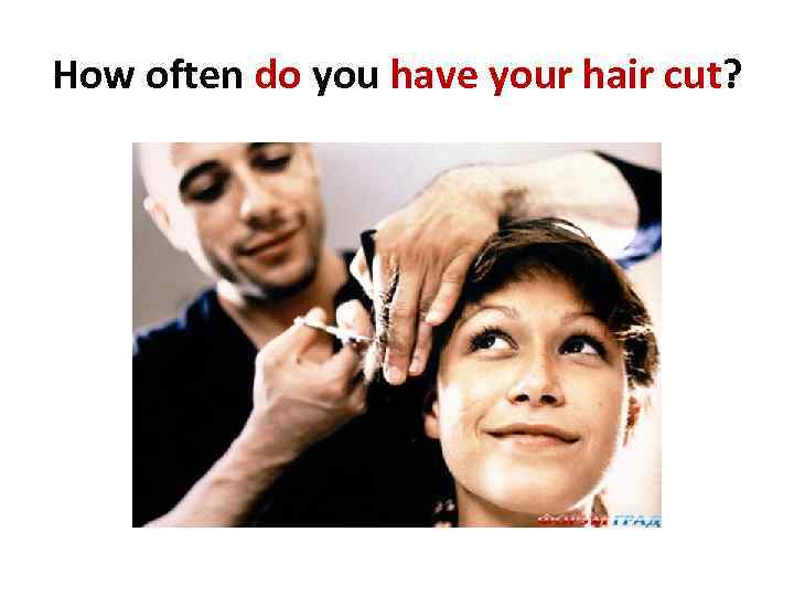 How often do you have your hair cut? 