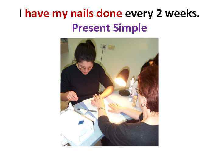 I have my nails done every 2 weeks. Present Simple 