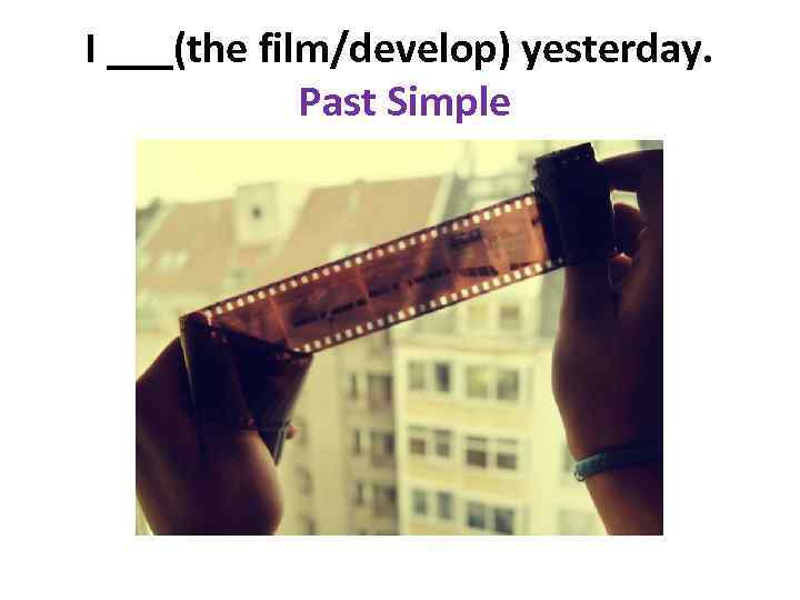 I ___(the film/develop) yesterday. Past Simple 