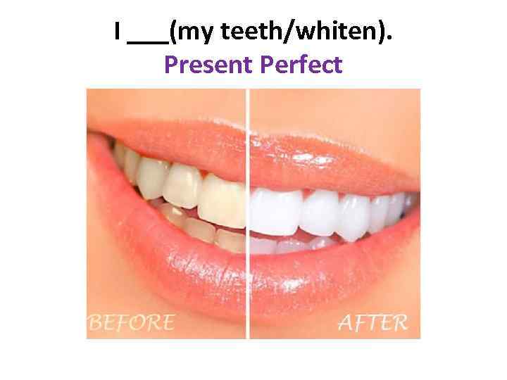 I ___(my teeth/whiten). Present Perfect 