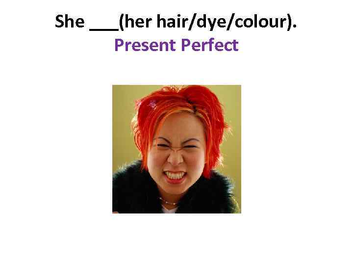 She ___(her hair/dye/colour). Present Perfect 