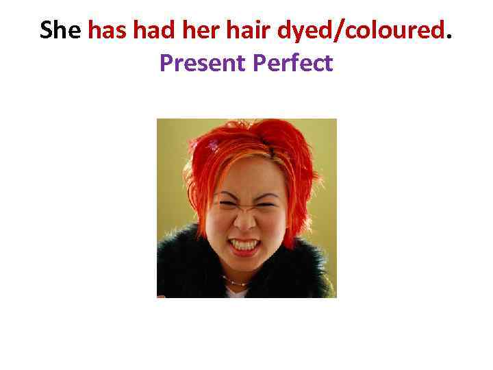 She has had her hair dyed/coloured. Present Perfect 