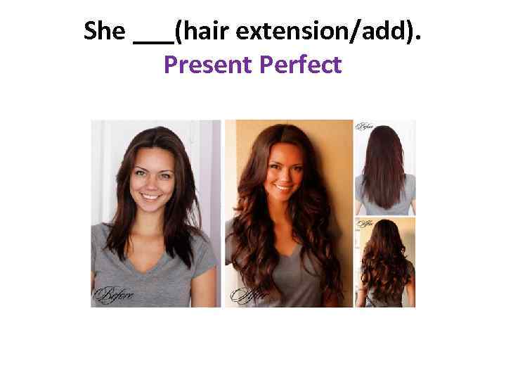 She ___(hair extension/add). Present Perfect 
