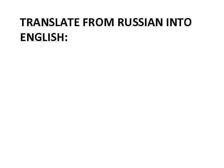TRANSLATE FROM RUSSIAN INTO ENGLISH: 