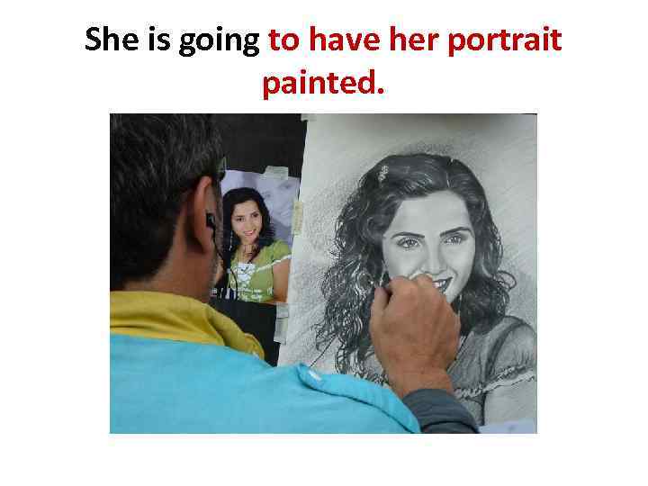 She is going to have her portrait painted. 