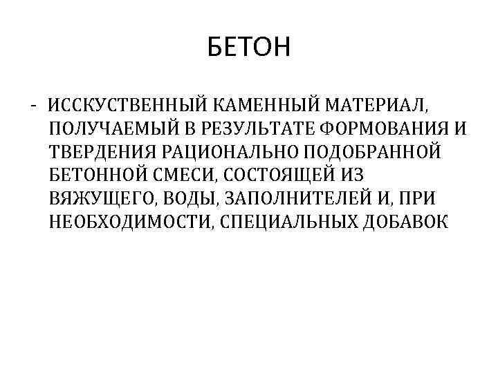 БЕТОН - ИССКУСТВЕННЫЙ КАМЕННЫЙ МАТЕРИАЛ, ПОЛУЧАЕМЫЙ В РЕЗУЛЬТАТЕ ФОРМОВАНИЯ И ТВЕРДЕНИЯ РАЦИОНАЛЬНО ПОДОБРАННОЙ БЕТОННОЙ