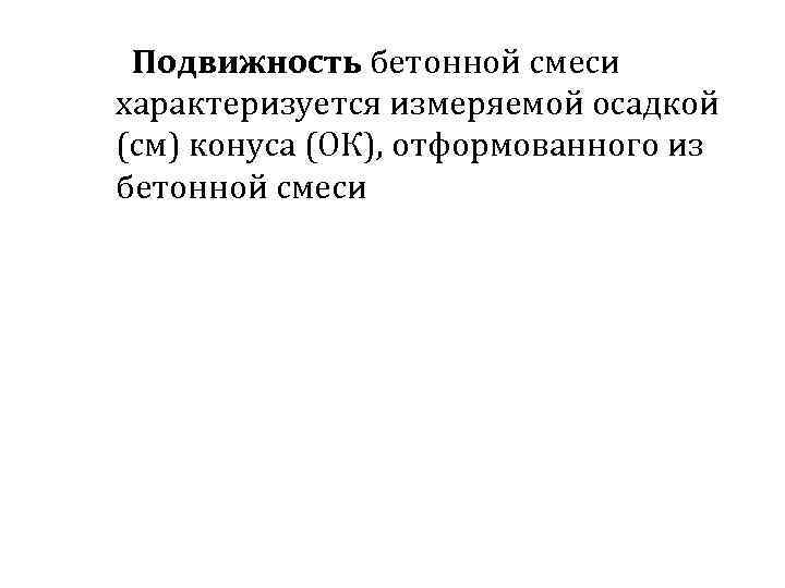 Подвижность бетонной смеси характеризуется измеряемой осадкой (см) конуса (ОК), отформованного из бетонной смеси 