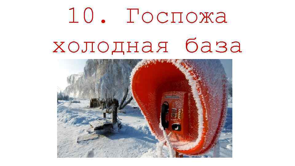 10. Госпожа холодная база 