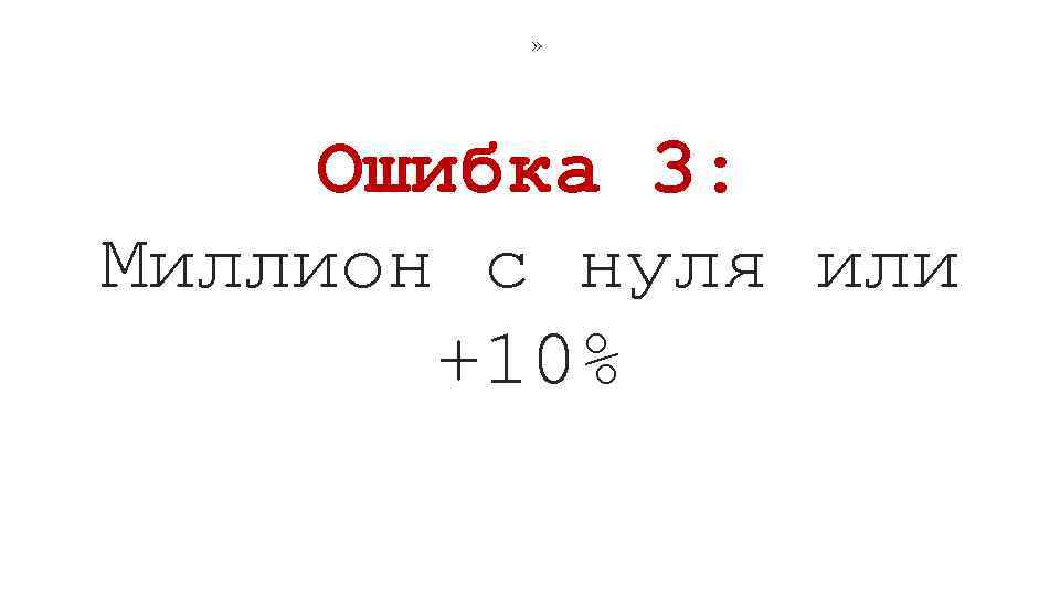 » Ошибка 3: Миллион с нуля или +10% 