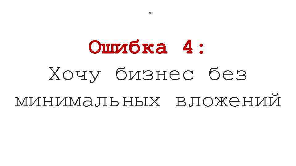 » Ошибка 4: Хочу бизнес без минимальных вложений 