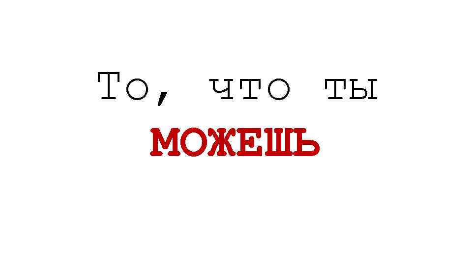 То, что ты МОЖЕШЬ 