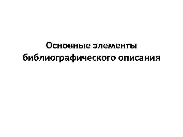 Основные элементы библиографического описания 