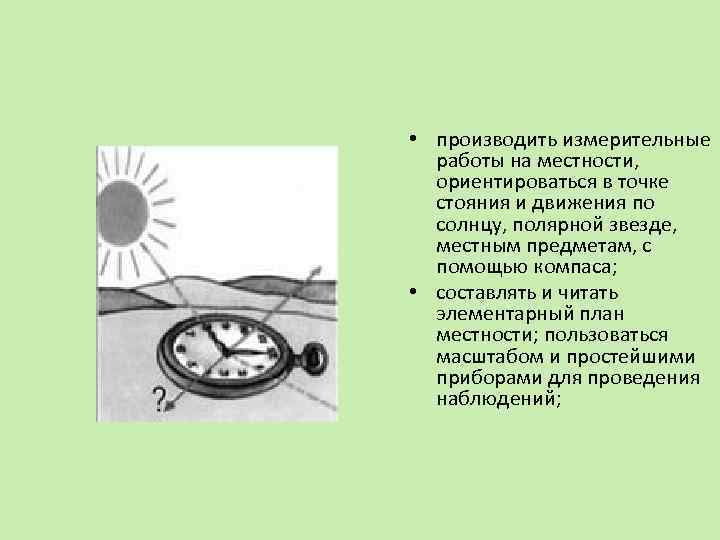  • производить измерительные работы на местности, ориентироваться в точке стояния и движения по