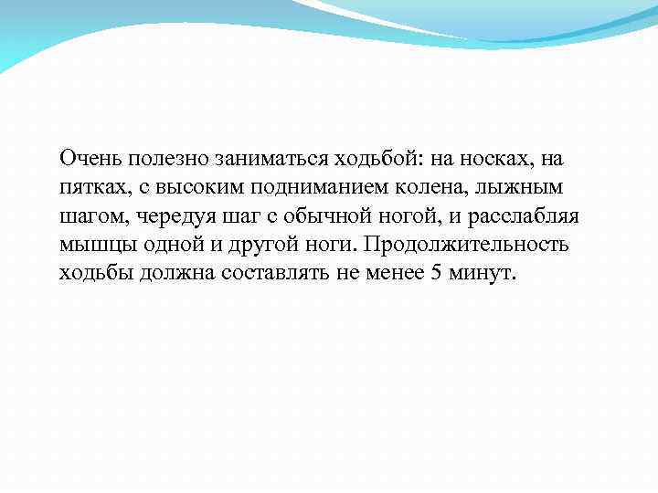 Очень полезно заниматься ходьбой: на носках, на пятках, с высоким подниманием колена, лыжным шагом,