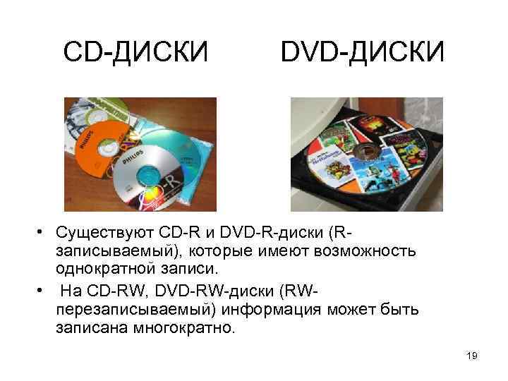 CD-ДИСКИ DVD-ДИСКИ • Существуют CD-R и DVD-R-диски (Rзаписываемый), которые имеют возможность однократной записи. •