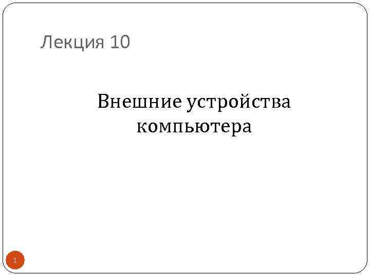 Лекция 10 Внешние устройства компьютера 1 