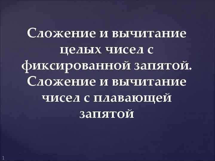 Сложение и вычитание целых чисел с фиксированной запятой. Сложение и вычитание чисел с плавающей