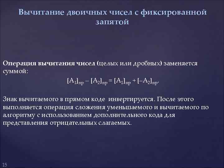 Вычитание двоичных чисел с фиксированной запятой Операция вычитания чисел (целых или дробных) заменяется суммой: