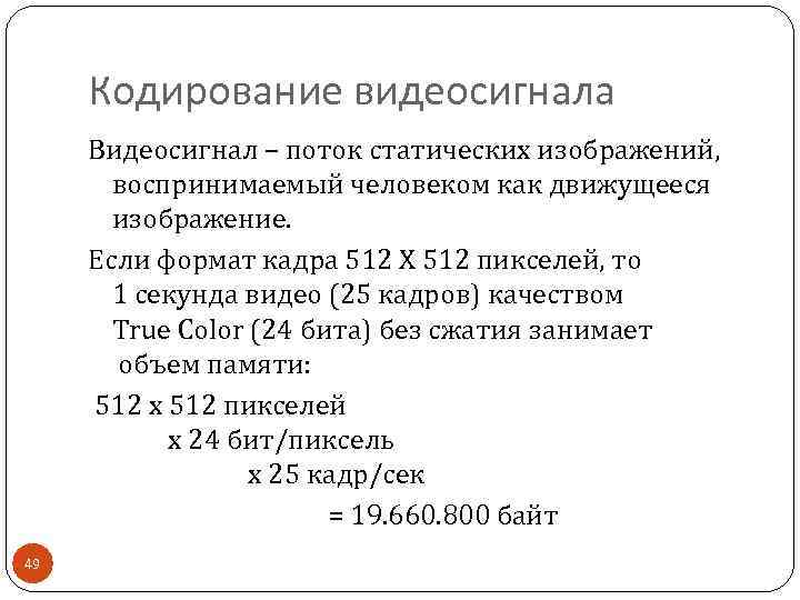 Кодирование видеосигнала Видеосигнал – поток статических изображений, воспринимаемый человеком как движущееся изображение. Если формат