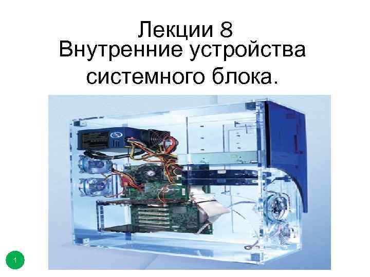 Лекции 8 Внутренние устройства системного блока. 1 