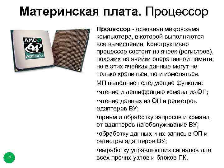 Материнская плата. Процессор 17 Процессор - основная микросхема компьютера, в которой выполняются все вычисления.