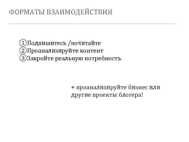ФОРМАТЫ ВЗАИМОДЕЙСТВИЯ ①Подпишитесь /почитайте ②Проанализируйте контент ③Закройте реальную потребность + проанализируйте бизнес или другие