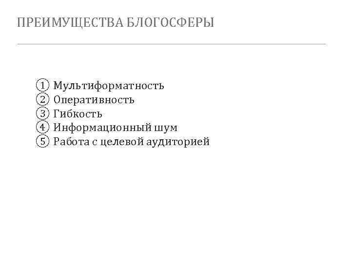 ПРЕИМУЩЕСТВА БЛОГОСФЕРЫ ① Мультиформатность ② Оперативность ③ Гибкость ④ Информационный шум ⑤ Работа с