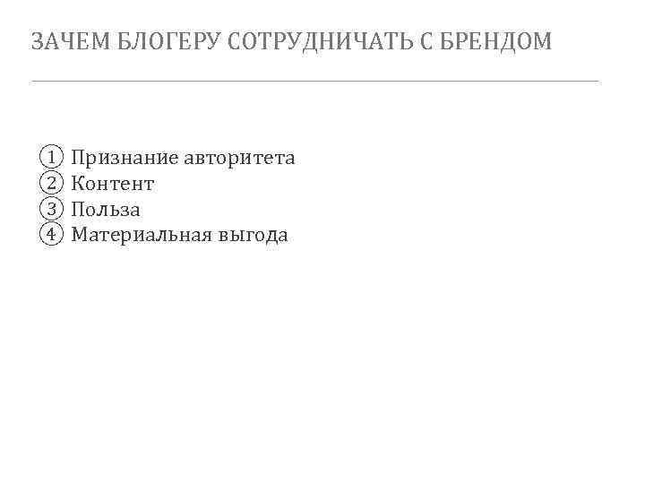 ЗАЧЕМ БЛОГЕРУ СОТРУДНИЧАТЬ С БРЕНДОМ ① Признание авторитета ② Контент ③ Польза ④ Материальная