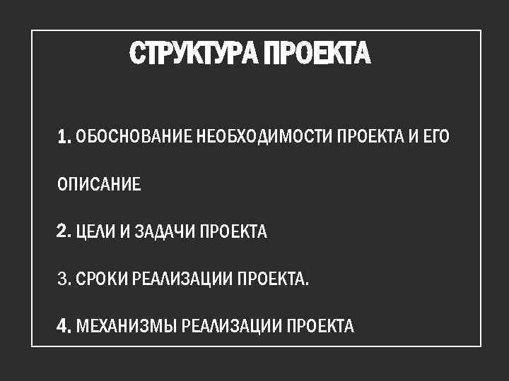 СТРУКТУРА ПРОЕКТА 1. ОБОСНОВАНИЕ НЕОБХОДИМОСТИ ПРОЕКТА И ЕГО ОПИСАНИЕ 2. ЦЕЛИ И ЗАДАЧИ ПРОЕКТА