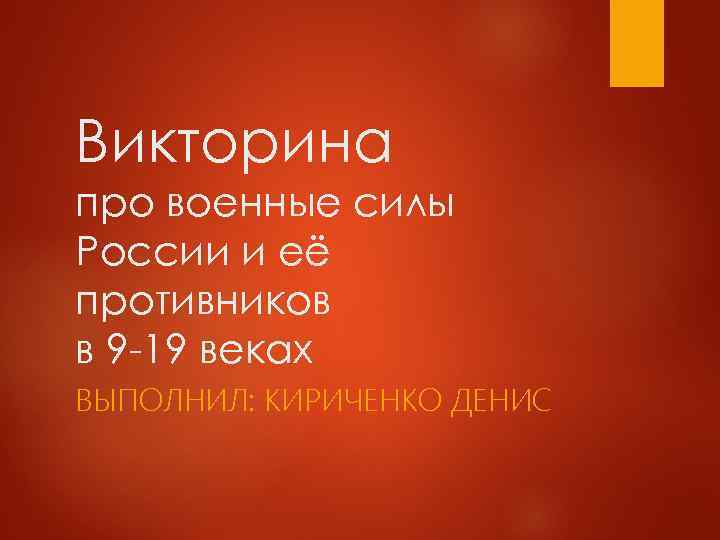 Викторина про военные силы России и её противников в 9 -19 веках ВЫПОЛНИЛ: КИРИЧЕНКО