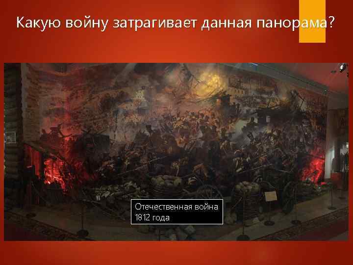 Какую войну затрагивает данная панорама? Отечественная война 1812 года 