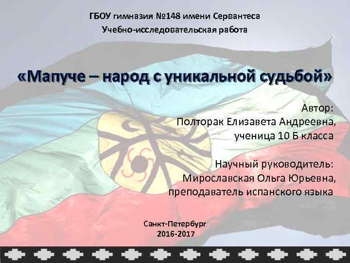 ГБОУ гимназия № 148 имени Сервантеса Учебно-исследовательская работа «Мапуче – народ с уникальной судьбой»