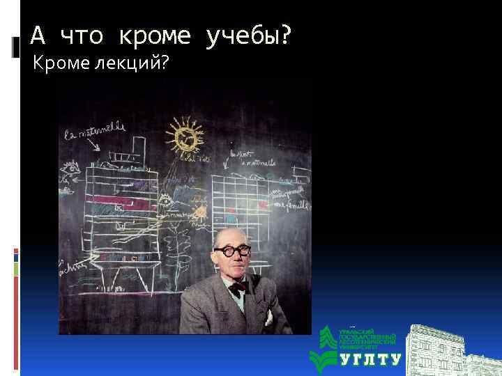 А что кроме учебы? Кроме лекций? 