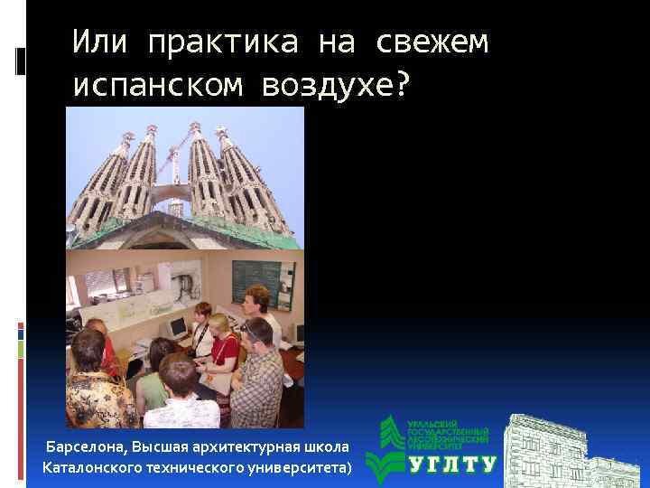 Или практика на свежем испанском воздухе? Барселона, Высшая архитектурная школа Каталонского технического университета) 