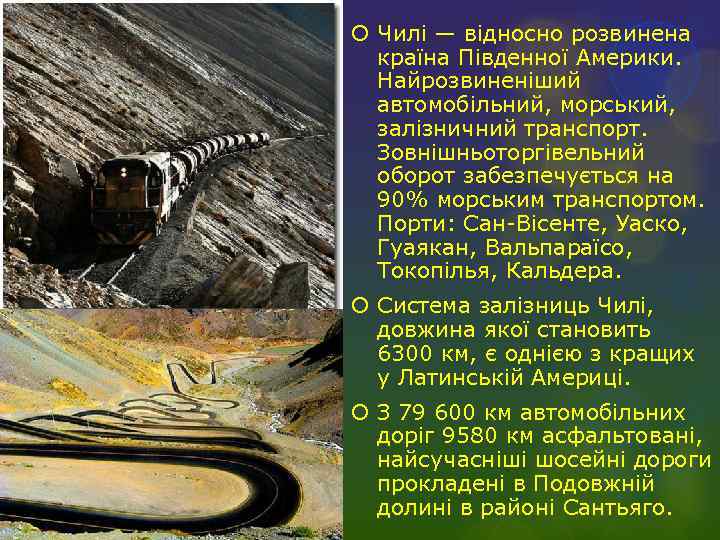  Чилі — відносно розвинена країна Південної Америки. Найрозвиненіший автомобільний, морський, залізничний транспорт. Зовнішньоторгівельний