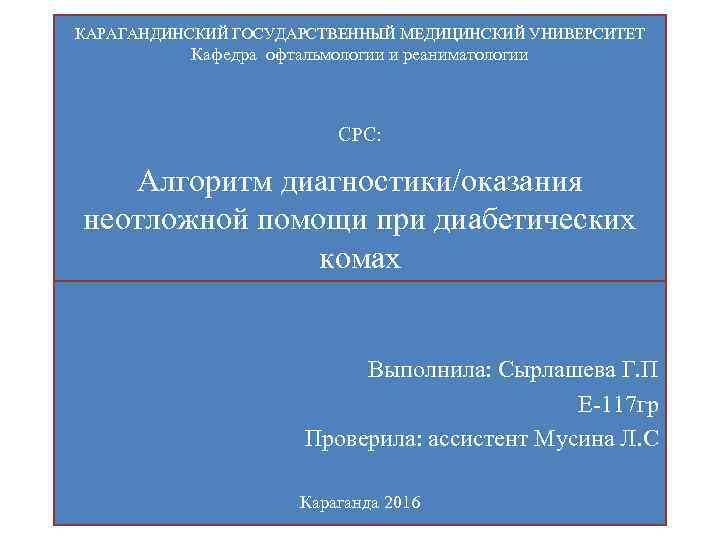 КАРАГАНДИНСКИЙ ГОСУДАРСТВЕННЫЙ МЕДИЦИНСКИЙ УНИВЕРСИТЕТ Кафедра офтальмологии и реаниматологии СРС: Алгоритм диагностики/оказания неотложной помощи при