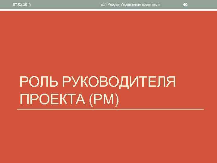 07. 02. 2018 Е. Л. Разова Управление проектами РОЛЬ РУКОВОДИТЕЛЯ ПРОЕКТА (РМ) 49 