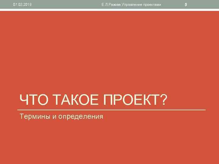07. 02. 2018 Е. Л. Разова Управление проектами ЧТО ТАКОЕ ПРОЕКТ? Термины и определения