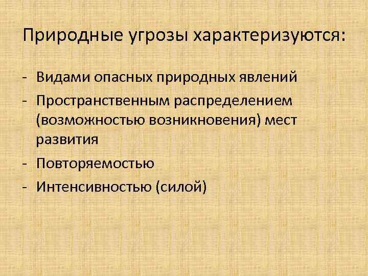 Природные угрозы характеризуются: - Видами опасных природных явлений - Пространственным распределением (возможностью возникновения) мест