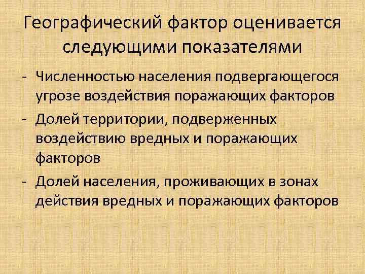 Географический фактор оценивается следующими показателями - Численностью населения подвергающегося угрозе воздействия поражающих факторов -