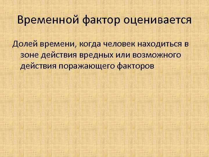Временной фактор оценивается Долей времени, когда человек находиться в зоне действия вредных или возможного