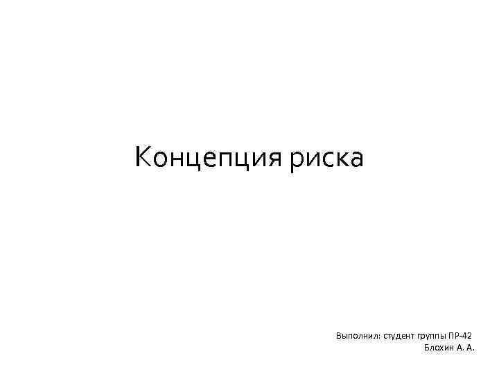 Концепция риска Выполнил: студент группы ПР-42 Блохин А. А. 