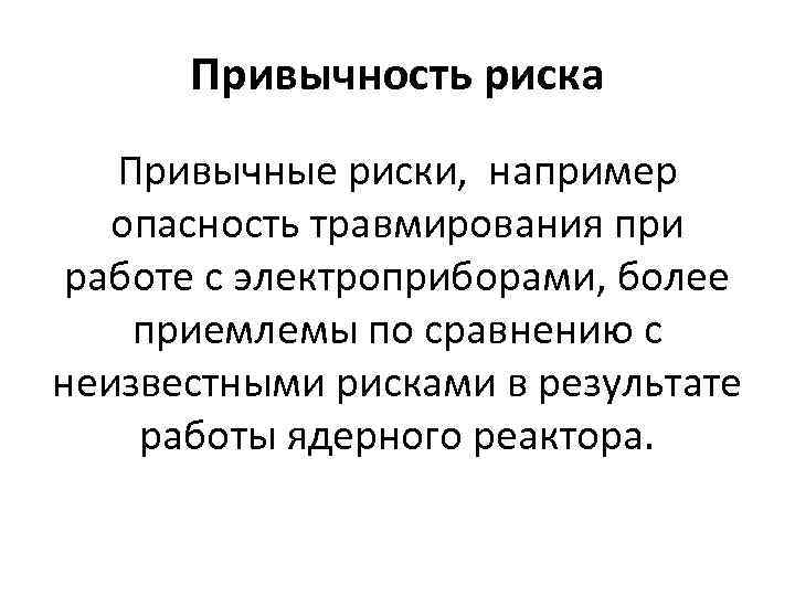 Привычность риска Привычные риски, например опасность травмирования при работе с электроприборами, более приемлемы по