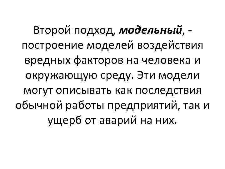 Второй подход, модельный, - построение моделей воздействия вредных факторов на человека и окружающую среду.