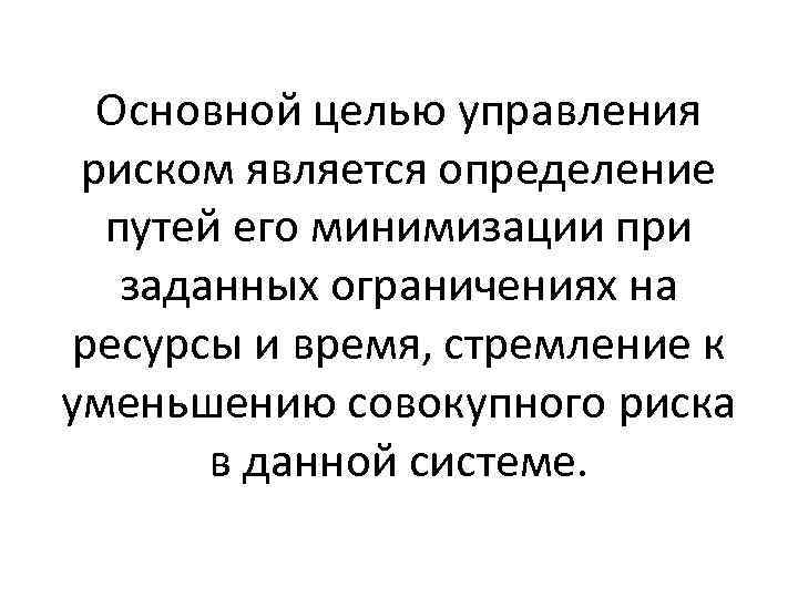 Основной целью управления риском является определение путей его минимизации при заданных ограничениях на ресурсы